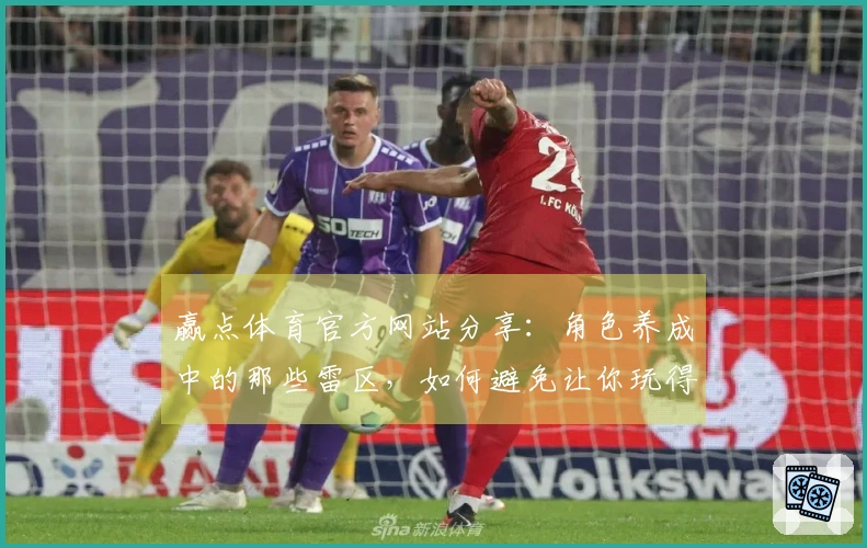 赢点体育官方网站分享：角色养成中的那些雷区，如何避免让你玩得更畅快