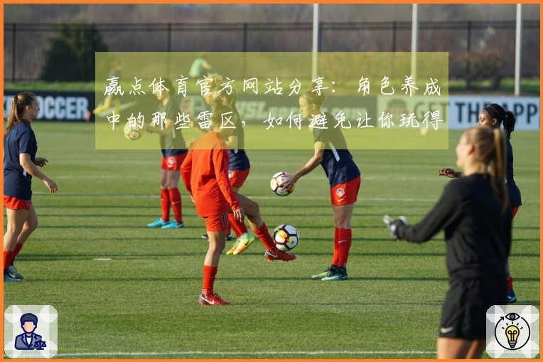 赢点体育官方网站分享：角色养成中的那些雷区，如何避免让你玩得更畅快