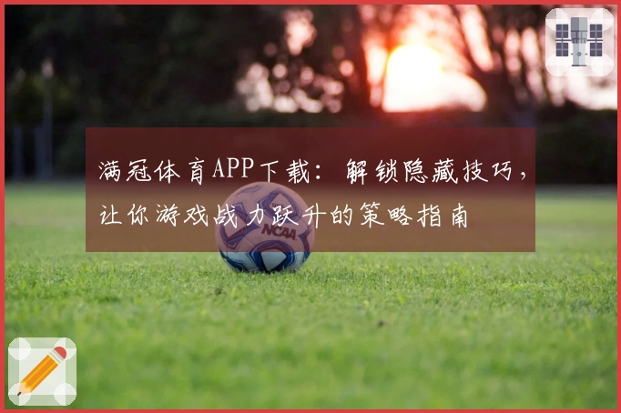 满冠体育APP下载：解锁隐藏技巧，让你游戏战力跃升的策略指南