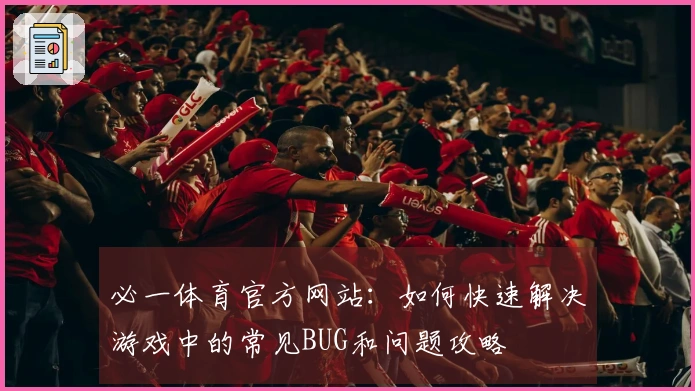 必一体育官方网站：如何快速解决游戏中的常见BUG和问题攻略